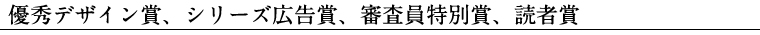 優秀デザイン賞、シリーズ広告賞、審査員特別賞、読者賞